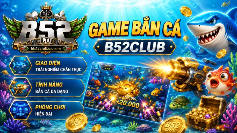 Tìm hiểu tổng quan về game bắn cá B52Club